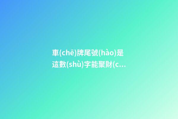車(chē)牌尾號(hào)是這數(shù)字能聚財(cái)！